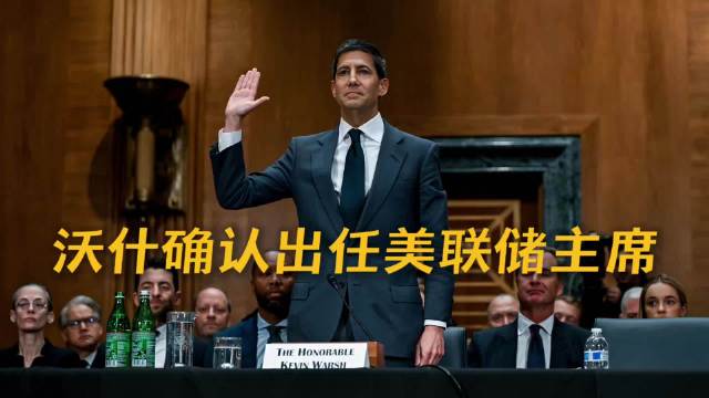 美参议院确认沃什出任美联储主席，接替鲍威尔