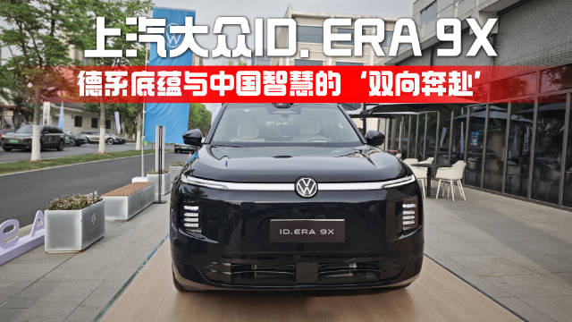 上汽大众ID. ERA 9X，德系底蕴与中国智慧的‘双向奔赴’