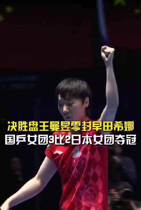 王曼昱横扫早田希娜助中国女团3比2胜日本夺世乒赛冠军