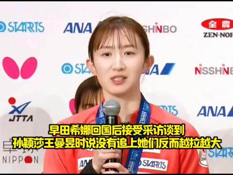对手盖章认证！ 早田希娜回国采访直接喊话：孙颖莎王曼昱是最强双核！
