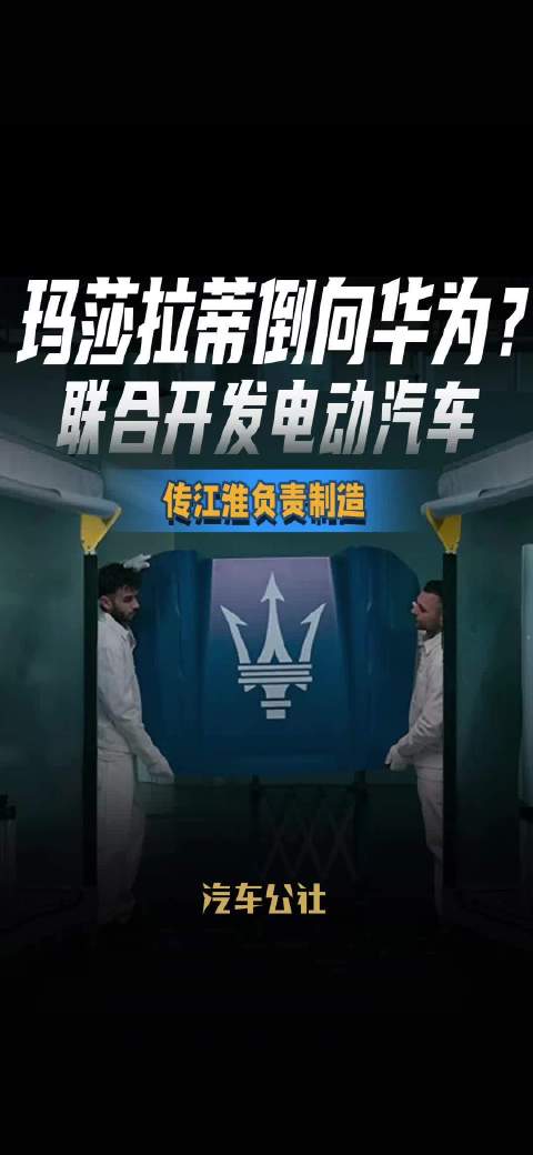 玛莎拉蒂倒向华为？ 联合开发电动汽车 传江淮负责制造