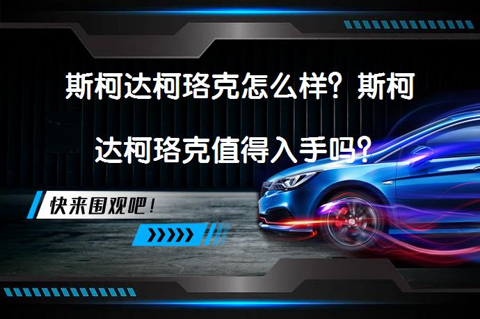 斯柯达柯珞克怎么样?斯柯达柯珞克值得入手吗?