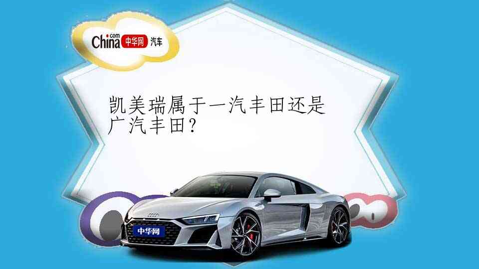 凯美瑞属于一汽丰田还是广汽丰田？ _中华网汽车