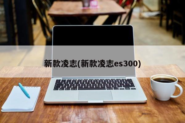 新款凌志(新款凌志es300)