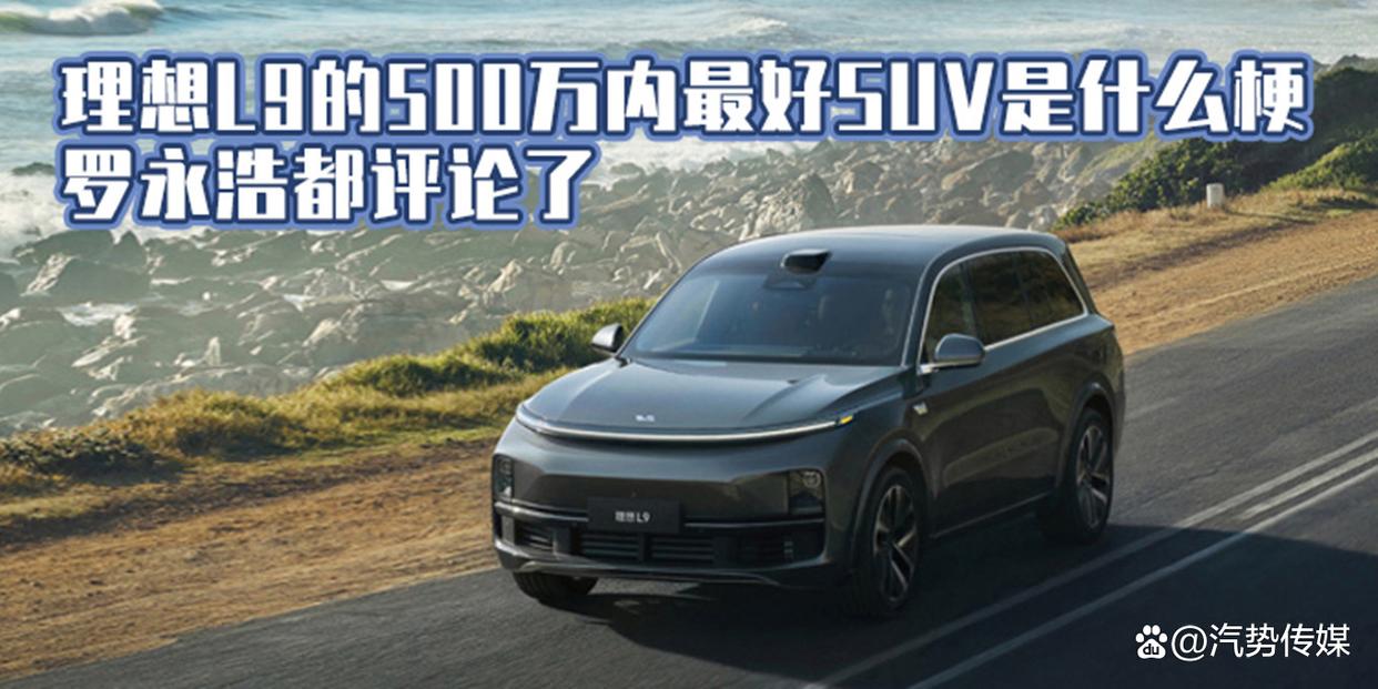 汽势车评:理想L9的500万内最好SUV是什么梗 罗永浩都评论了