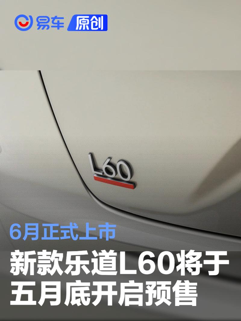 新款乐道L60将于五月底开启预售 6月正式上市