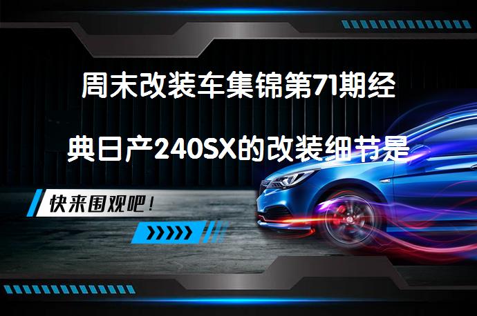 周末改装车集锦第71期经典日产240SX的改装细节是怎样的?