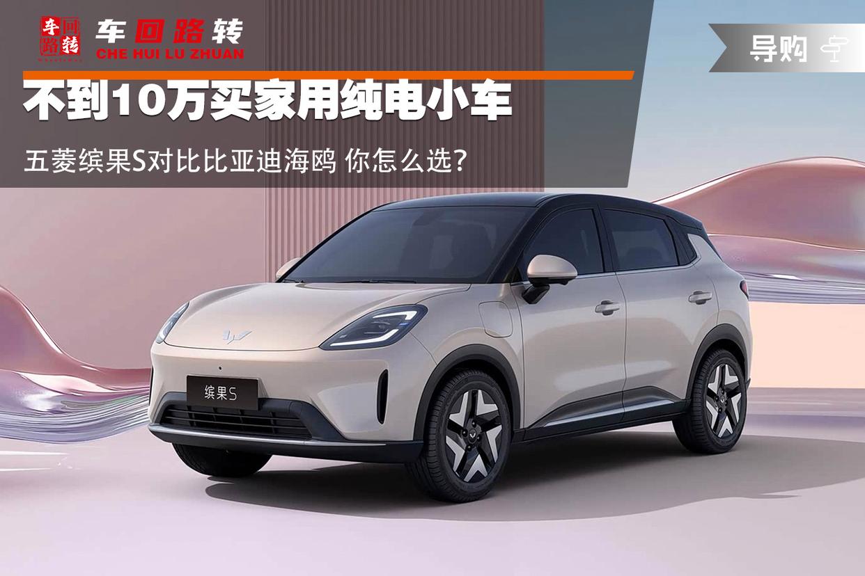 不到10万买家用纯电小车 五菱缤果S对比比亚迪海鸥 你怎么选?