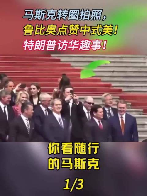 马斯克转圈拍照，鲁比奥点赞中式美！特朗普访华趣事