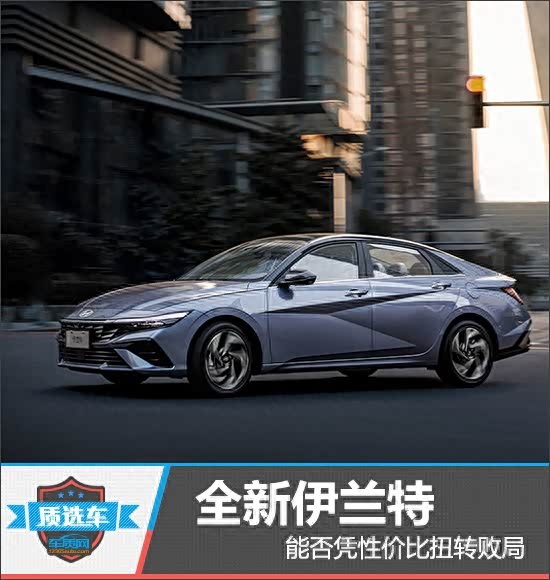 质选车:全新伊兰特能否凭性价比扭转败局