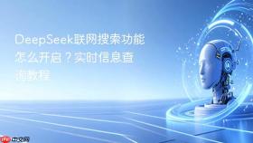 DeepSeek联网搜索功能怎么开启?实时信息查询教程-人工智能