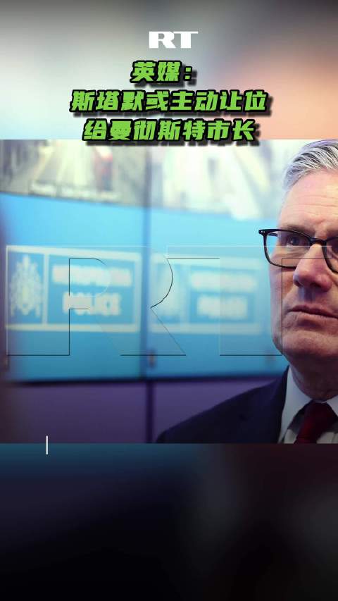 英媒：斯塔默或主动让位给曼彻斯特市长