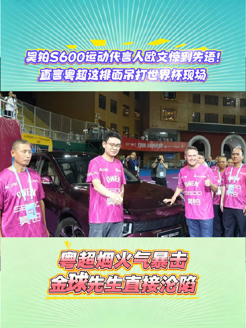 昊铂S600运动代言人欧文惊到失语！直言粤超这排面吊打世界杯现场
