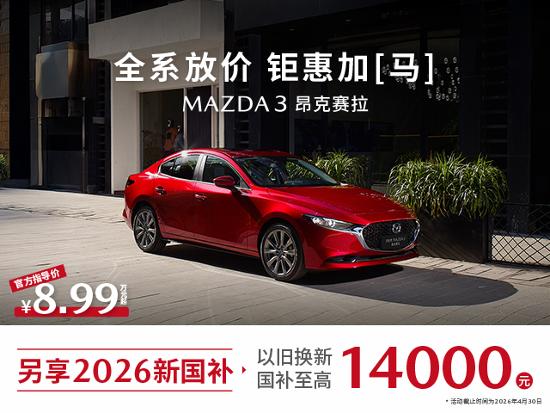 【昂克赛拉国补至高1.4万 智趣座驾8.99万_汽车新闻】-易车_长安马自达广西鑫广达