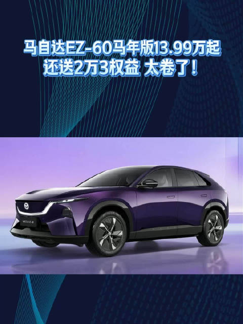 马自达EZ-60马年版13.99万起，还送2万3权益 太卷了！