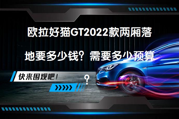 欧拉好猫GT2022款两厢落地要多少钱?需要多少预算?