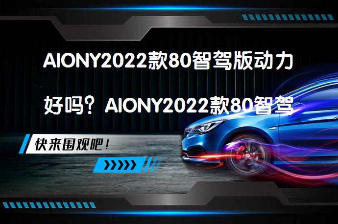 AIONY2022款80智驾版动力好吗?AIONY2022款80智驾版动力性能解析-58汽车