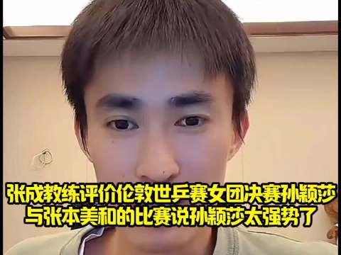 张成教练评价伦敦世乒赛女团决赛孙颖莎 与张本美和的比赛说孙颖莎太强势了！