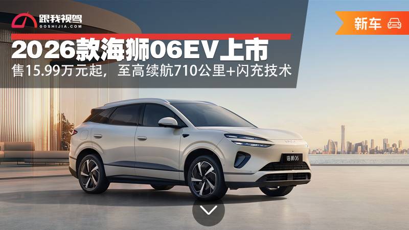 售15.99万元起 2026款海狮06EV上市 至高续航710公里闪充技术 -汽车头条新车频道