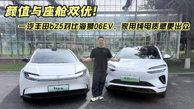颜值与座舱双优！一汽丰田bZ5对比海狮06EV，家用纯电质感更出众