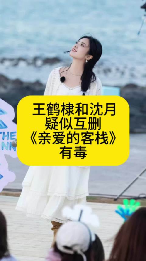 王鹤棣和沈月疑似互删，《亲爱的客栈》有毒
