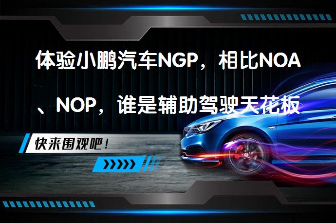 体验小鹏汽车NGP,相比NOA、NOP,谁是辅助驾驶天花板?