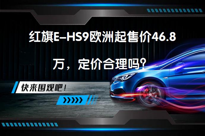 红旗E-HS9欧洲起售价46.8万,定价合理吗?