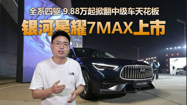 吉利银河星耀7 MAX上市，四驱豪华电混轿车9.88万起