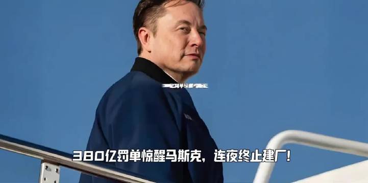 380亿罚单惊醒马斯克，连夜终止建厂！