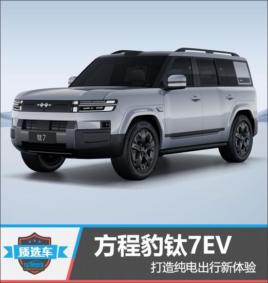 质选车：方程豹钛7EV打造纯电出行新体验|新车|suv|豹钛7ev|腾势闪充版_订阅