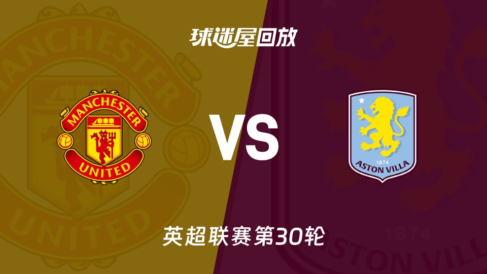 【英超联赛第30轮】曼联vs阿斯顿维拉录像回放在线观看(2026年03月15日)
