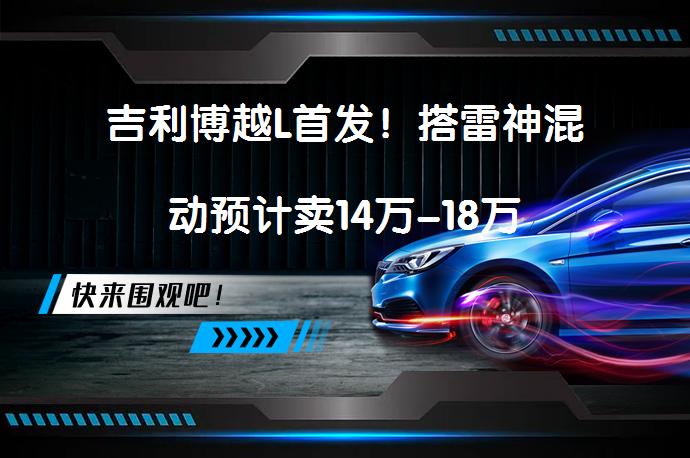 吉利博越L首发!搭雷神混动预计卖14万-18万