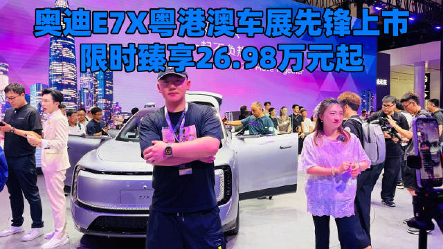 奥迪E7X粤港澳车展先锋上市，限时臻享26.98万元起