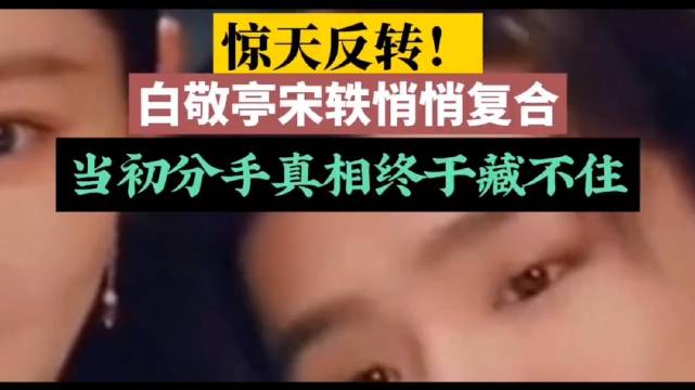 爆！白敬亭宋轶被曝复合！全网炸穿，细节太好哭了