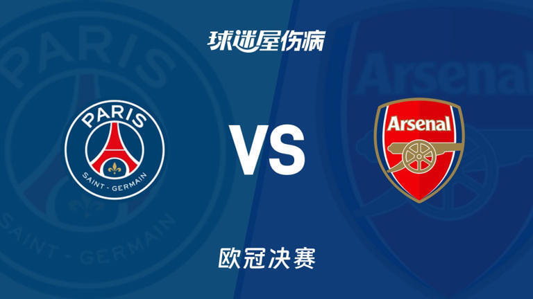【欧冠决赛】巴黎圣日耳曼VS阿森纳:巅峰对决一场定王,谁能站稳欧洲之巅?