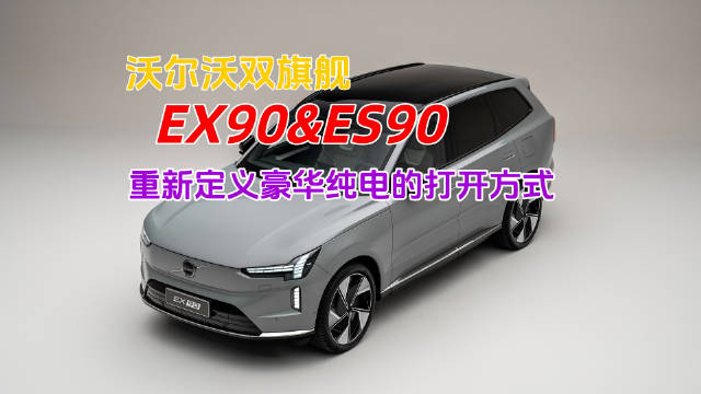 沃尔沃纯电双旗舰EX90、ES90粤港澳车展上市，售38.99万起