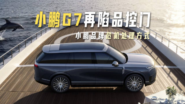 小鹏G7再陷品控门，但更想聊的小鹏品牌危机处理方式