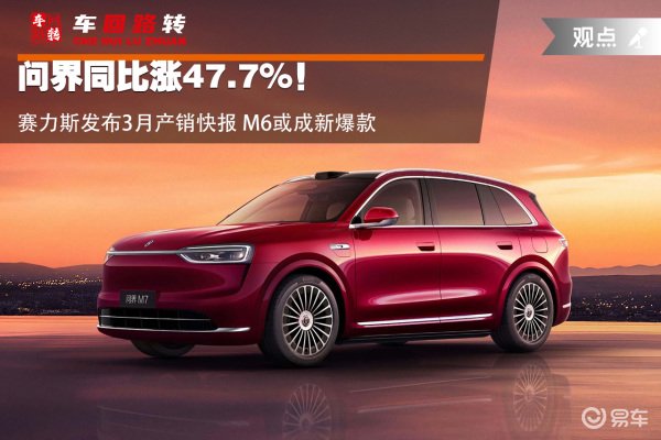 问界同比涨47.7%!赛力斯3月产销快报 M6或成新爆款