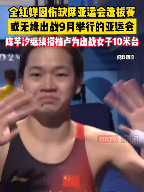 全红婵因伤缺席亚运会选拔赛，或无缘出战9月举行的亚运会，陈芋汐继续搭档卢为出战女子10米台