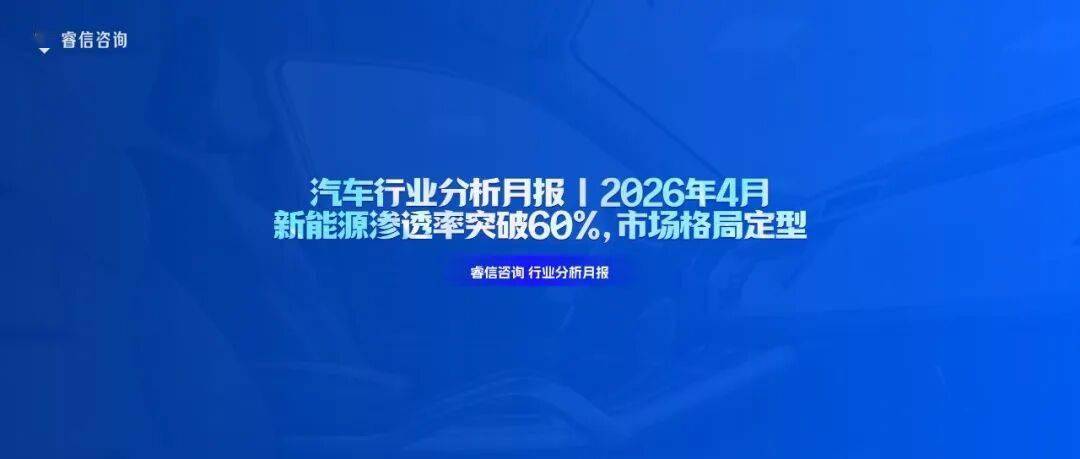 “睿信咨询”汽车行业分析月报 | 2026年4月 | 新能源渗透率突破60%，市场格局定型