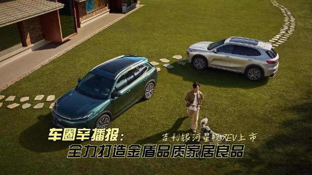 车圈辛播报 吉利银河星舰7EV 9.98万起打造金盾品质家居良品