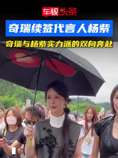 奇瑞续签代言人杨紫！奇瑞与杨紫实力派的双向奔赴