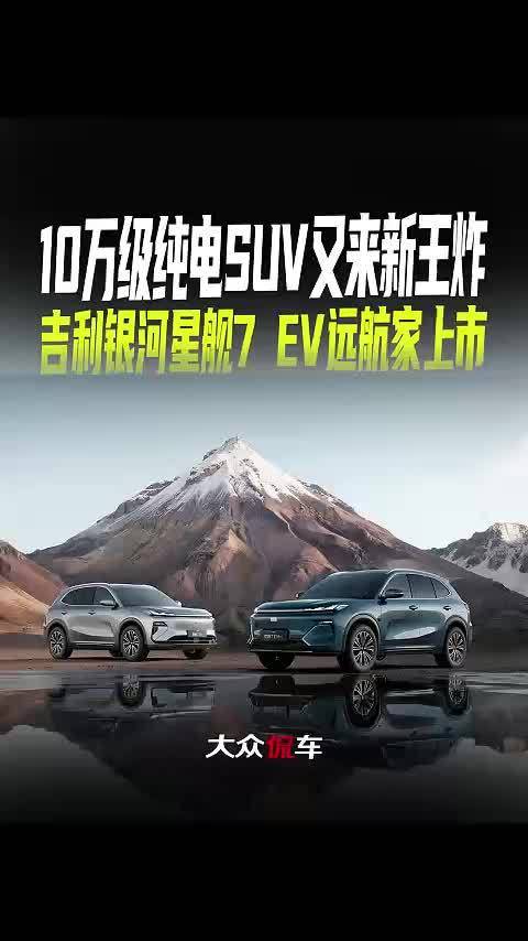 10万级纯电SUV又来新王炸，吉利银河星舰7 EV远航家上市