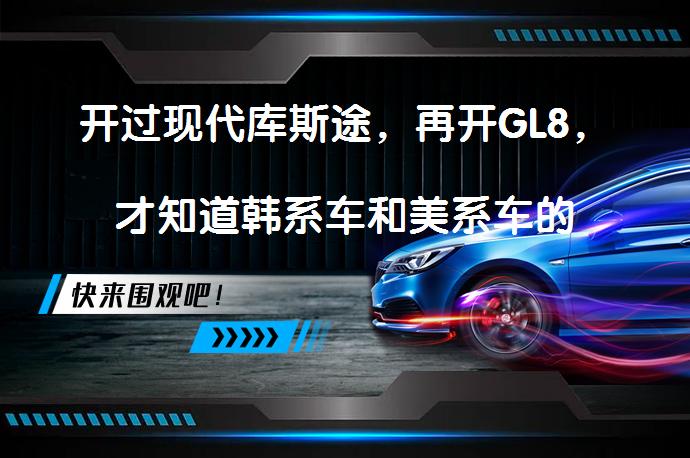 开过现代库斯途，再开GL8，才知道韩系车和美系车的差距在哪里? | 58汽车