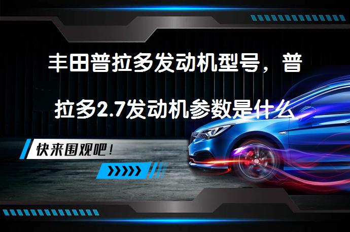 丰田普拉多发动机型号,普拉多2.7发动机参数是什么?