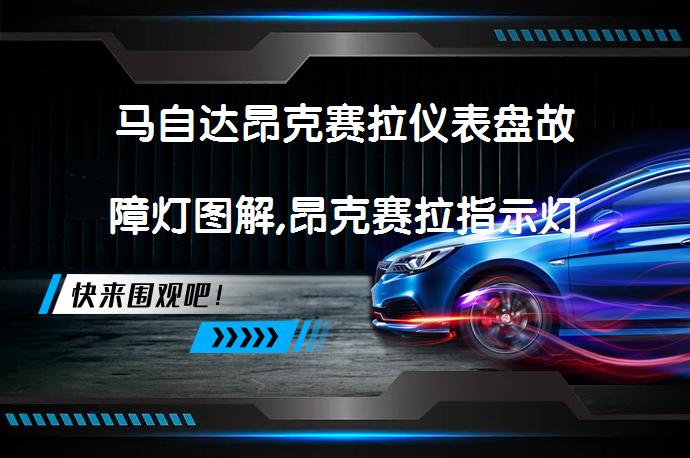 马自达昂克赛拉仪表盘故障灯图解,昂克赛拉指示灯图解大全是什么? | 58汽车
