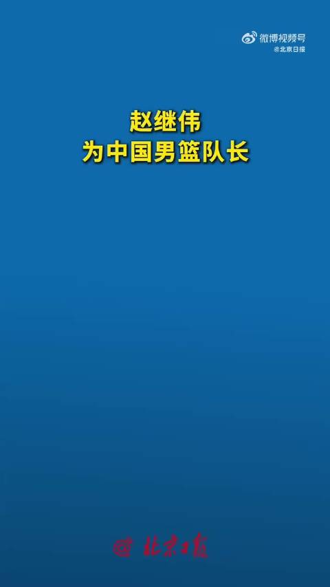 赵继伟接任中国男篮队长，率队备战7月世预赛