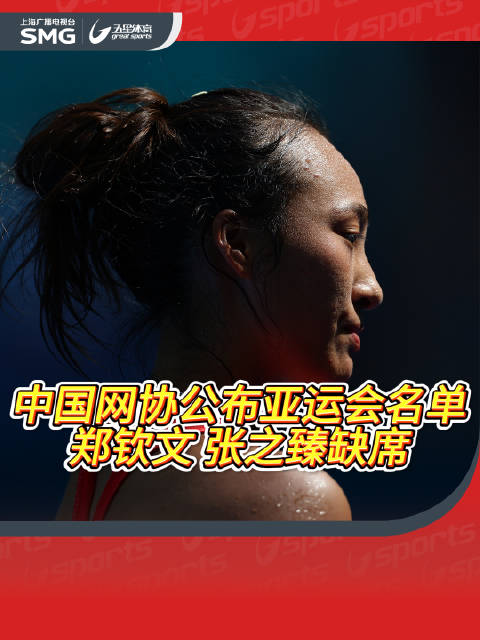 中国网协公布亚运会名单 上届赛事的女单及男单冠军郑钦文和张之臻都缺席