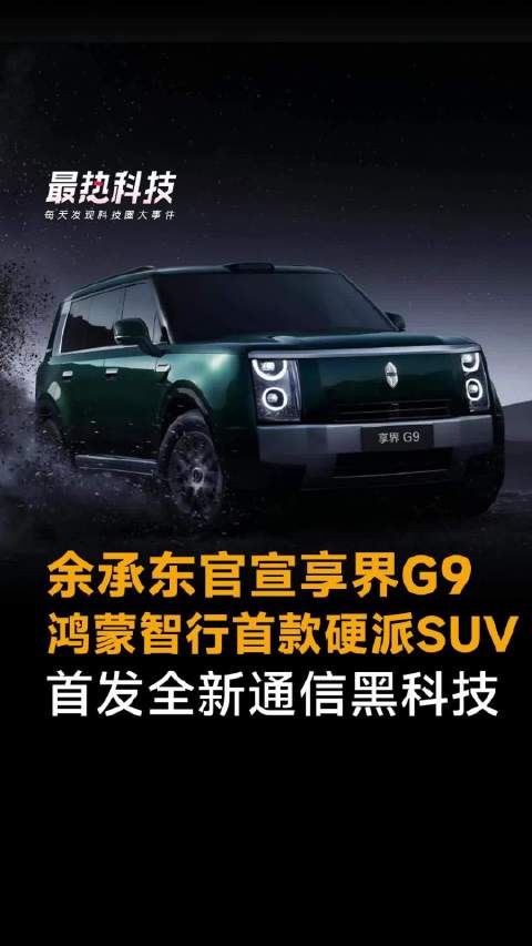 余承东官宣享界G9，鸿蒙智行首款硬派SUV，首发全新通信黑科技