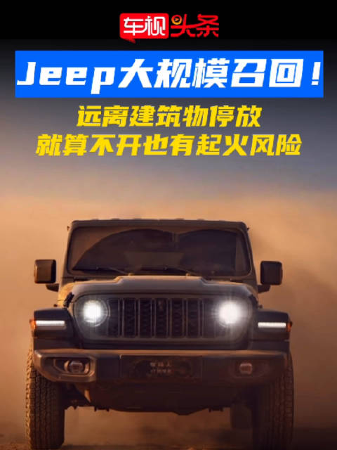 Jeep大规模召回！ 建议远离建筑物停发 就算不开也有起火风险